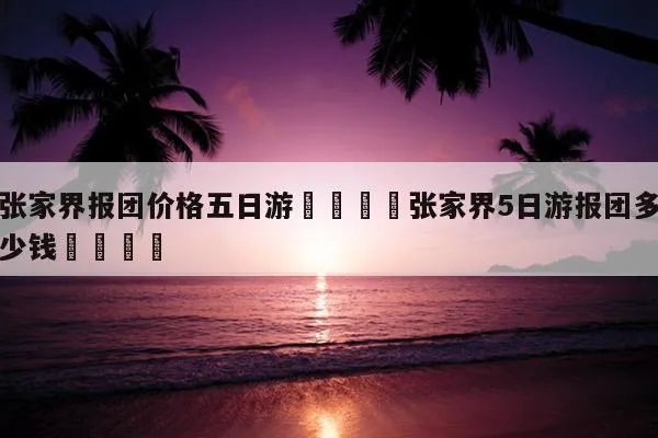 去湖南张家界三天旅游多少钱(去湖南张家界三天旅游多少钱啊)